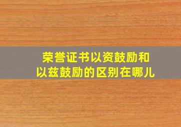 荣誉证书以资鼓励和以兹鼓励的区别在哪儿