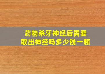 药物杀牙神经后需要取出神经吗多少钱一颗