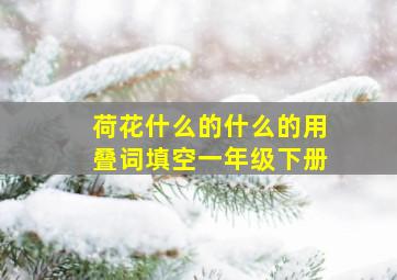 荷花什么的什么的用叠词填空一年级下册