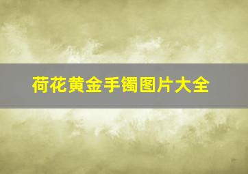 荷花黄金手镯图片大全