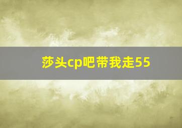 莎头cp吧带我走55