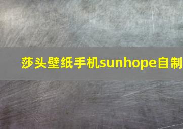 莎头壁纸手机sunhope自制