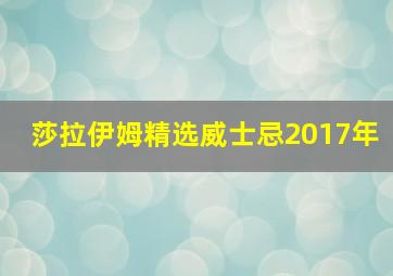 莎拉伊姆精选威士忌2017年