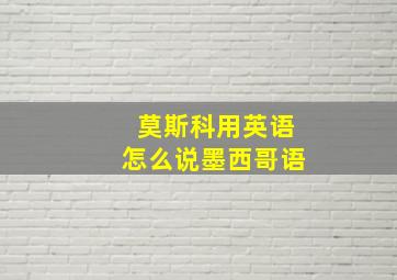 莫斯科用英语怎么说墨西哥语