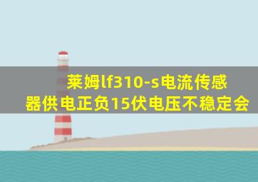 莱姆lf310-s电流传感器供电正负15伏电压不稳定会