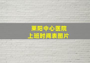 莱阳中心医院上班时间表图片