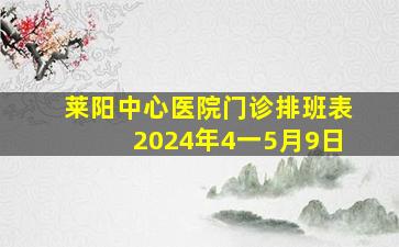 莱阳中心医院门诊排班表2024年4一5月9日