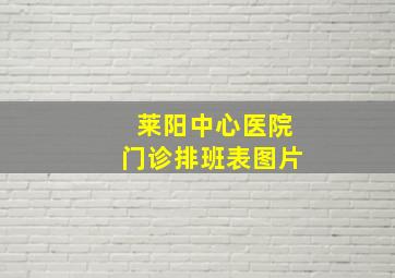 莱阳中心医院门诊排班表图片