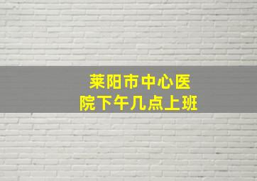 莱阳市中心医院下午几点上班