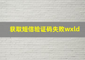 获取短信验证码失败wxld