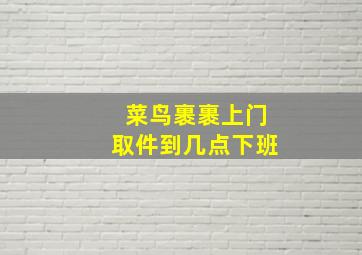 菜鸟裹裹上门取件到几点下班