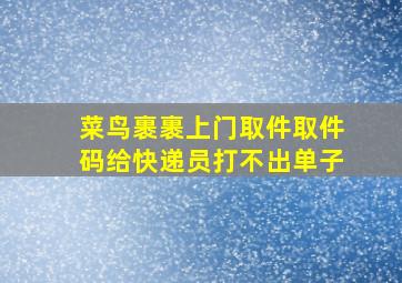 菜鸟裹裹上门取件取件码给快递员打不出单子