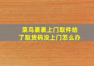 菜鸟裹裹上门取件给了取货码没上门怎么办