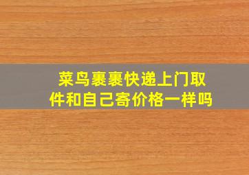 菜鸟裹裹快递上门取件和自己寄价格一样吗