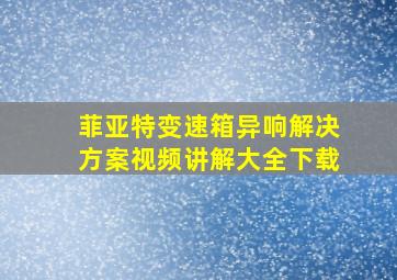 菲亚特变速箱异响解决方案视频讲解大全下载