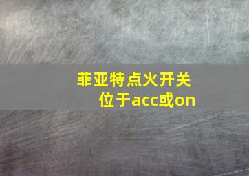 菲亚特点火开关位于acc或on