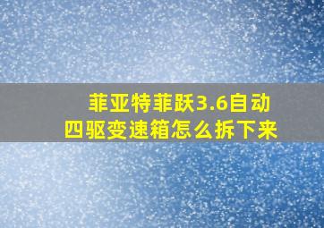 菲亚特菲跃3.6自动四驱变速箱怎么拆下来