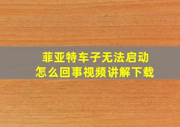 菲亚特车子无法启动怎么回事视频讲解下载