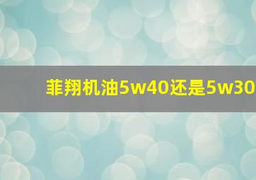 菲翔机油5w40还是5w30