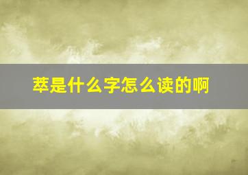 萃是什么字怎么读的啊