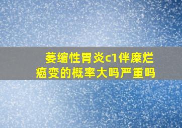 萎缩性胃炎c1伴糜烂癌变的概率大吗严重吗