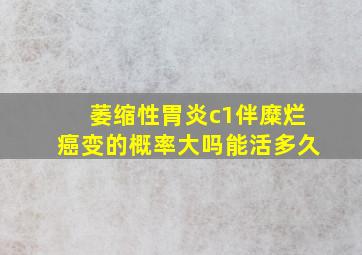 萎缩性胃炎c1伴糜烂癌变的概率大吗能活多久