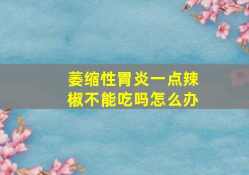 萎缩性胃炎一点辣椒不能吃吗怎么办