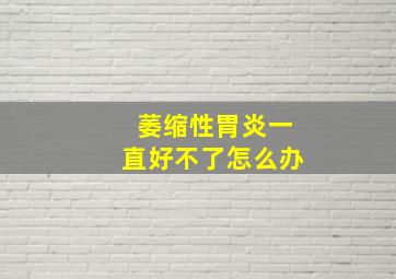 萎缩性胃炎一直好不了怎么办