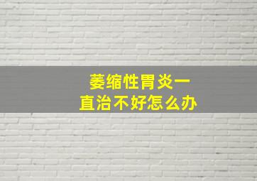 萎缩性胃炎一直治不好怎么办