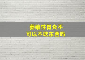 萎缩性胃炎不可以不吃东西吗