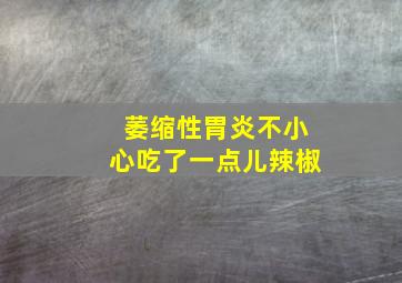 萎缩性胃炎不小心吃了一点儿辣椒