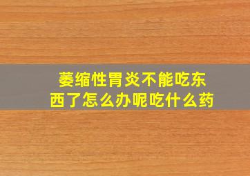 萎缩性胃炎不能吃东西了怎么办呢吃什么药