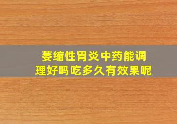 萎缩性胃炎中药能调理好吗吃多久有效果呢