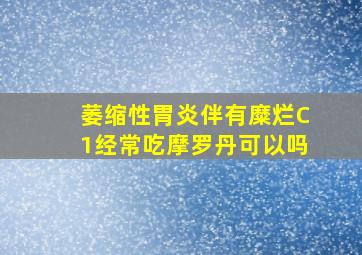 萎缩性胃炎伴有糜烂C1经常吃摩罗丹可以吗