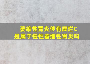 萎缩性胃炎伴有糜烂C是属于慢性萎缩性胃炎吗