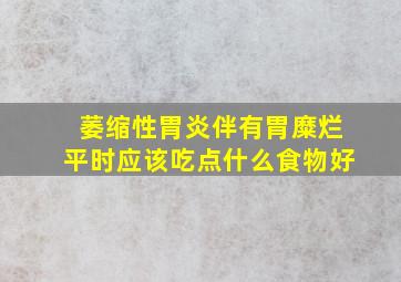 萎缩性胃炎伴有胃糜烂平时应该吃点什么食物好