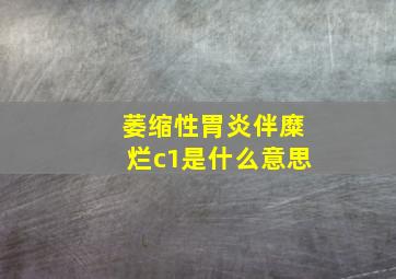 萎缩性胃炎伴糜烂c1是什么意思