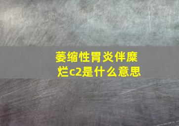 萎缩性胃炎伴糜烂c2是什么意思