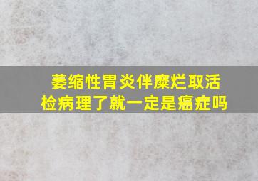 萎缩性胃炎伴糜烂取活检病理了就一定是癌症吗