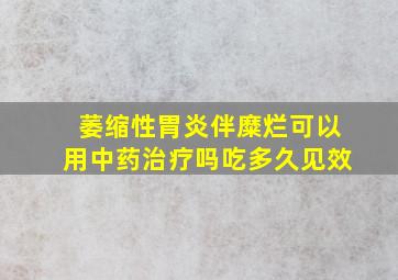 萎缩性胃炎伴糜烂可以用中药治疗吗吃多久见效