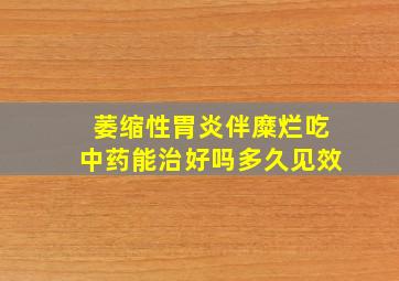 萎缩性胃炎伴糜烂吃中药能治好吗多久见效