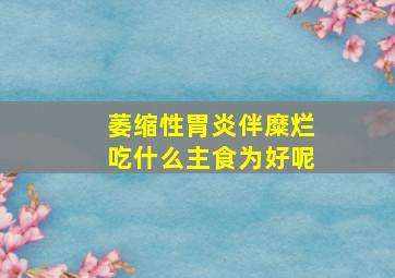 萎缩性胃炎伴糜烂吃什么主食为好呢