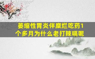 萎缩性胃炎伴糜烂吃药1个多月为什么老打辣嗝呢