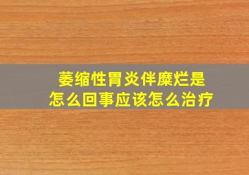 萎缩性胃炎伴糜烂是怎么回事应该怎么治疗