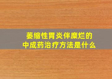 萎缩性胃炎伴糜烂的中成药治疗方法是什么