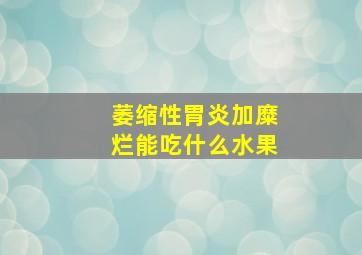 萎缩性胃炎加糜烂能吃什么水果