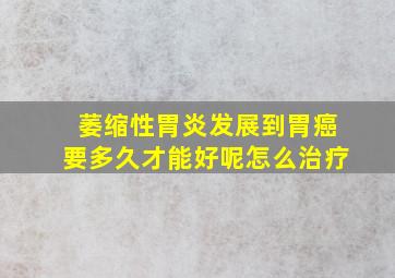 萎缩性胃炎发展到胃癌要多久才能好呢怎么治疗