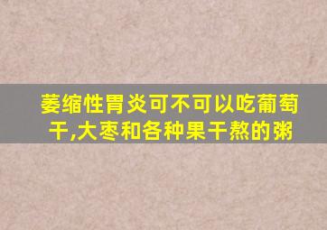 萎缩性胃炎可不可以吃葡萄干,大枣和各种果干熬的粥