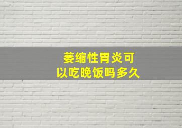 萎缩性胃炎可以吃晚饭吗多久