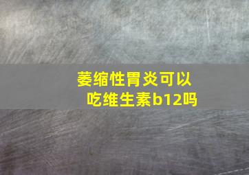 萎缩性胃炎可以吃维生素b12吗